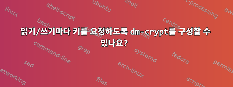 읽기/쓰기마다 키를 요청하도록 dm-crypt를 구성할 수 있나요?