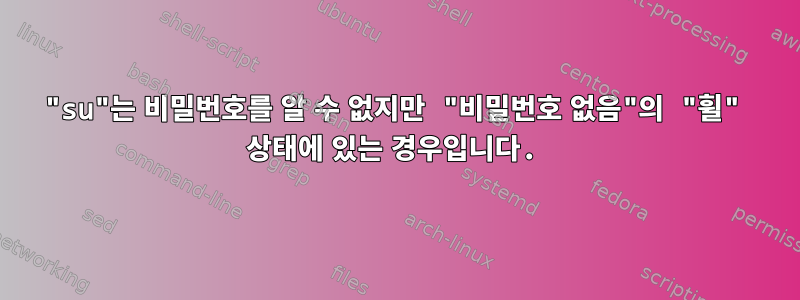 "su"는 비밀번호를 알 수 없지만 "비밀번호 없음"의 "휠" 상태에 있는 경우입니다.