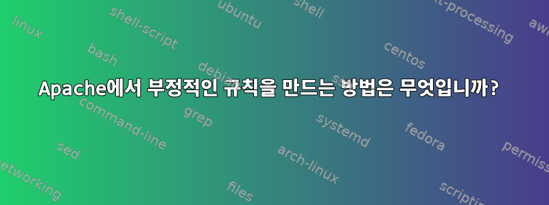 Apache에서 부정적인 규칙을 만드는 방법은 무엇입니까?