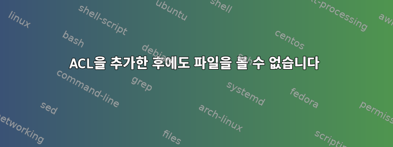 ACL을 추가한 후에도 파일을 볼 수 없습니다