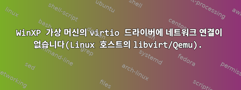 WinXP 가상 머신의 virtio 드라이버에 네트워크 연결이 없습니다(Linux 호스트의 libvirt/Qemu).