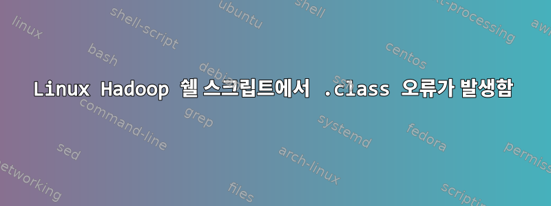 Linux Hadoop 쉘 스크립트에서 .class 오류가 발생함