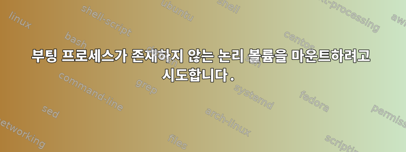 부팅 프로세스가 존재하지 않는 논리 볼륨을 마운트하려고 시도합니다.