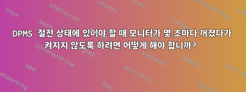 DPMS 절전 상태에 있어야 할 때 모니터가 몇 초마다 꺼졌다가 켜지지 않도록 하려면 어떻게 해야 합니까?