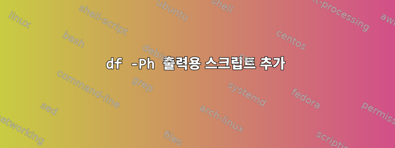 df -Ph 출력용 스크립트 추가