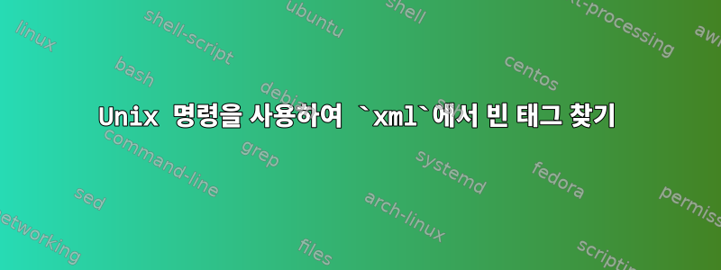 Unix 명령을 사용하여 `xml`에서 빈 태그 찾기