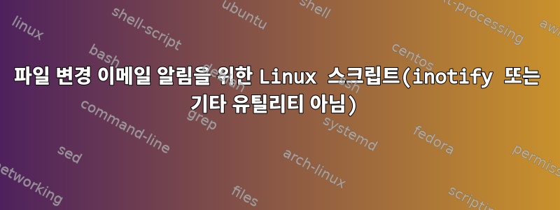 파일 변경 이메일 알림을 위한 Linux 스크립트(inotify 또는 기타 유틸리티 아님)