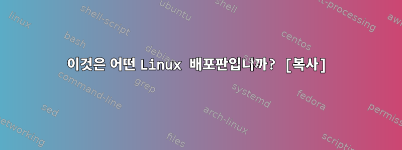 이것은 어떤 Linux 배포판입니까? [복사]