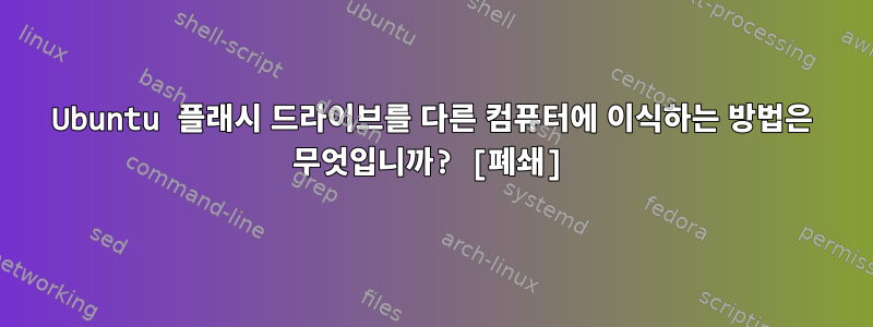 Ubuntu 플래시 드라이브를 다른 컴퓨터에 이식하는 방법은 무엇입니까? [폐쇄]