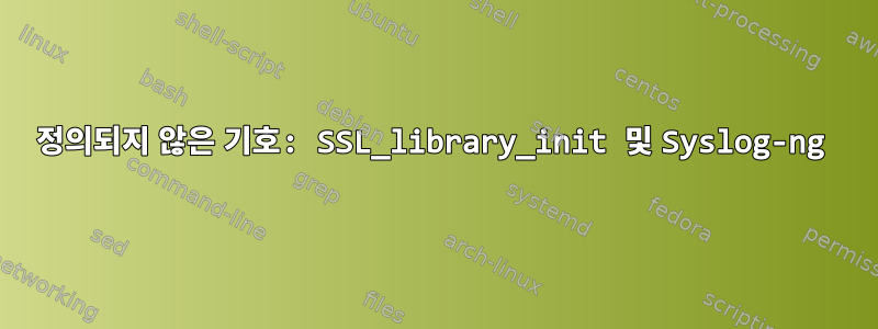 정의되지 않은 기호: SSL_library_init 및 Syslog-ng