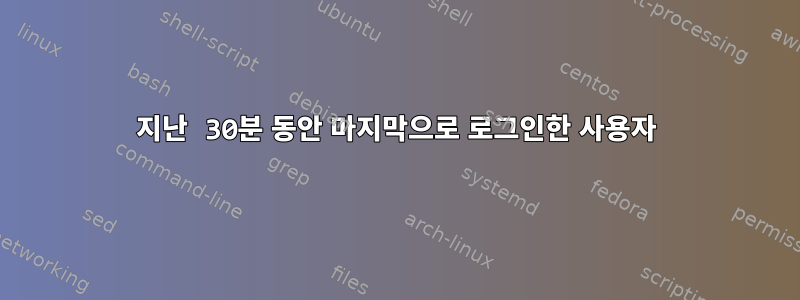 지난 30분 동안 마지막으로 로그인한 사용자