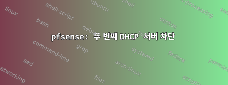 pfsense: 두 번째 DHCP 서버 차단