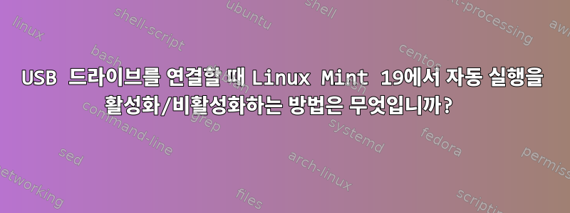 USB 드라이브를 연결할 때 Linux Mint 19에서 자동 실행을 활성화/비활성화하는 방법은 무엇입니까?