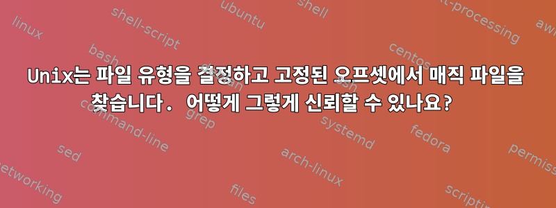 Unix는 파일 유형을 결정하고 고정된 오프셋에서 매직 파일을 찾습니다. 어떻게 그렇게 신뢰할 수 있나요?