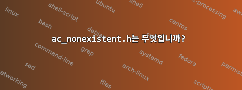 ac_nonexistent.h는 무엇입니까?