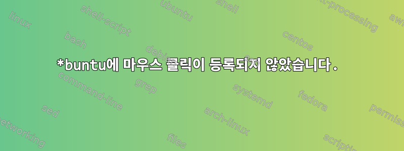 *buntu에 마우스 클릭이 등록되지 않았습니다.