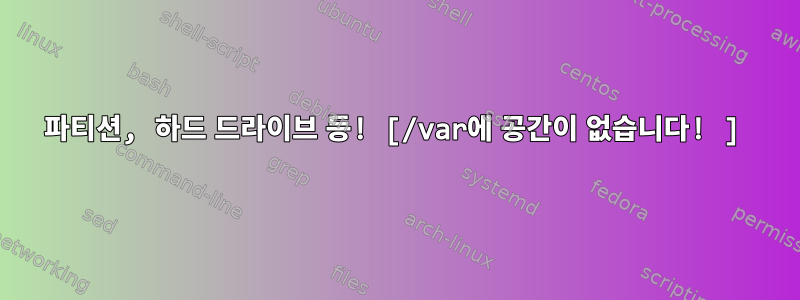 파티션, 하드 드라이브 등! [/var에 공간이 없습니다! ]