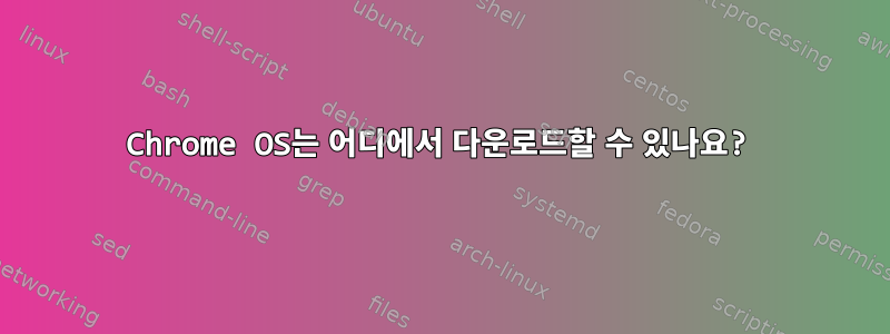 Chrome OS는 어디에서 다운로드할 수 있나요?