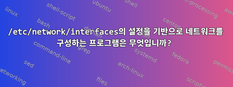 /etc/network/interfaces의 설정을 기반으로 네트워크를 구성하는 프로그램은 무엇입니까?