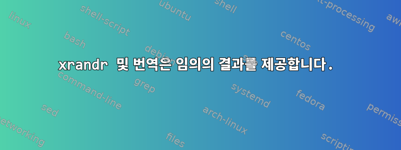 xrandr 및 번역은 임의의 결과를 제공합니다.