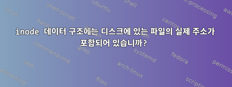 inode 데이터 구조에는 디스크에 있는 파일의 실제 주소가 포함되어 있습니까?