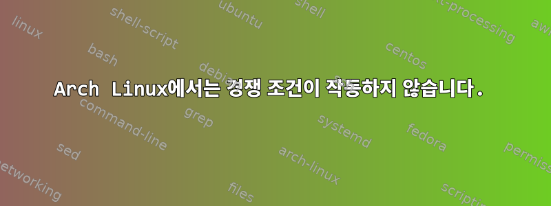 Arch Linux에서는 경쟁 조건이 작동하지 않습니다.