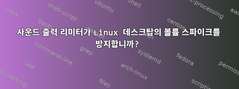 사운드 출력 리미터가 Linux 데스크탑의 볼륨 스파이크를 방지합니까?