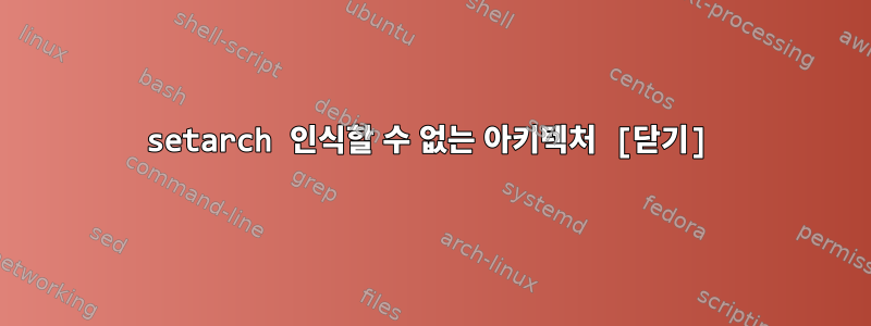 setarch 인식할 수 없는 아키텍처 [닫기]