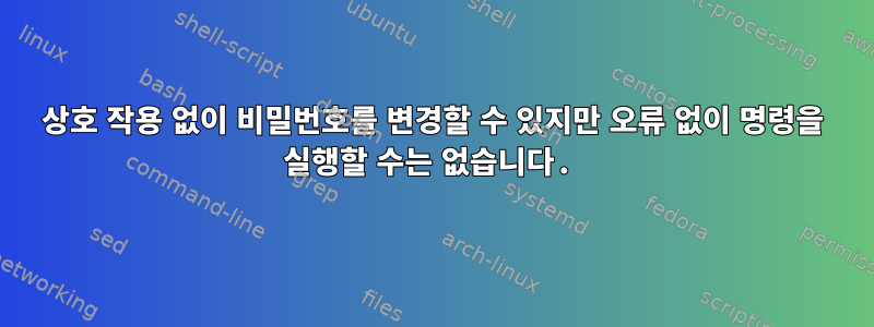 상호 작용 없이 비밀번호를 변경할 수 있지만 오류 없이 명령을 실행할 수는 없습니다.