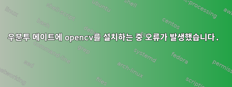 우분투 메이트에 opencv를 설치하는 중 오류가 발생했습니다.