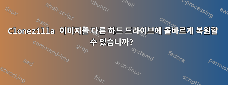 Clonezilla 이미지를 다른 하드 드라이브에 올바르게 복원할 수 있습니까?