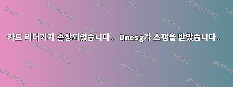 카드 리더기가 손상되었습니다. Dmesg가 스팸을 받았습니다.