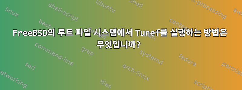 FreeBSD의 루트 파일 시스템에서 Tunef를 실행하는 방법은 무엇입니까?