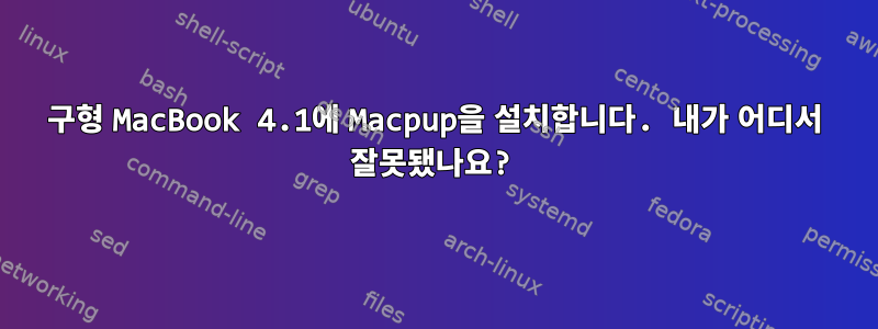 구형 MacBook 4.1에 Macpup을 설치합니다. 내가 어디서 잘못됐나요?