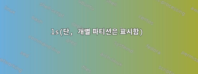 ls(단, 개별 파티션은 표시함)