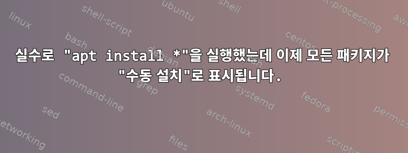 실수로 "apt install *"을 실행했는데 이제 모든 패키지가 "수동 설치"로 표시됩니다.