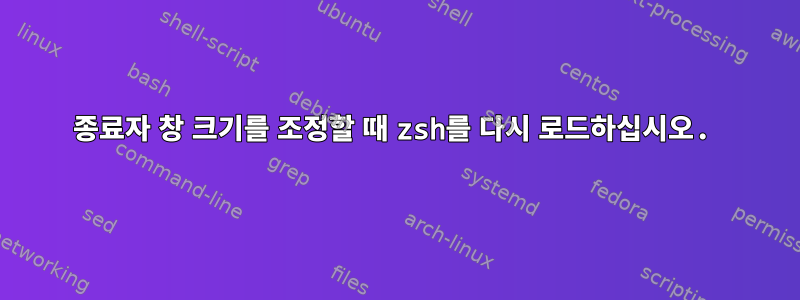 종료자 창 크기를 조정할 때 zsh를 다시 로드하십시오.