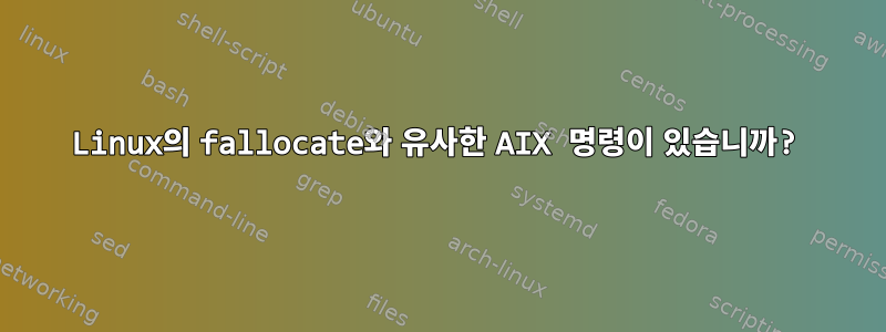 Linux의 fallocate와 유사한 AIX 명령이 있습니까?