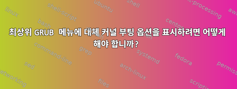 최상위 GRUB 메뉴에 대체 커널 부팅 옵션을 표시하려면 어떻게 해야 합니까?