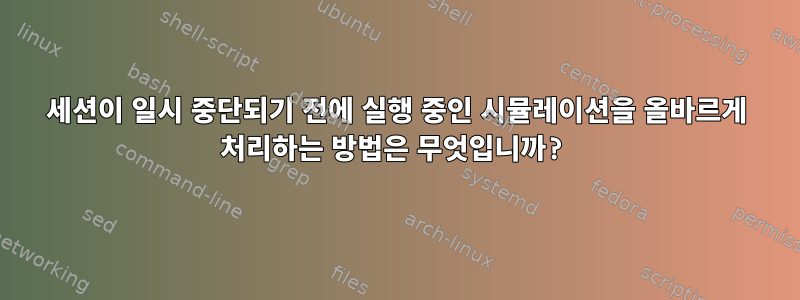 세션이 일시 중단되기 전에 실행 중인 시뮬레이션을 올바르게 처리하는 방법은 무엇입니까?