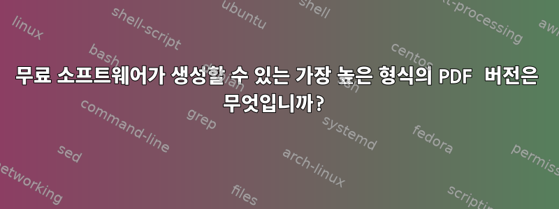 무료 소프트웨어가 생성할 수 있는 가장 높은 형식의 PDF 버전은 무엇입니까?