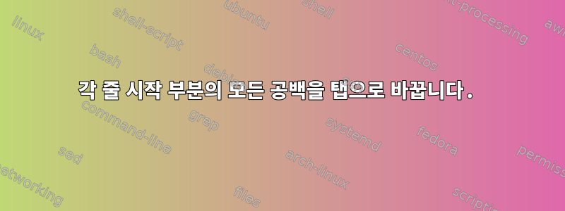 각 줄 시작 부분의 모든 공백을 탭으로 바꿉니다.