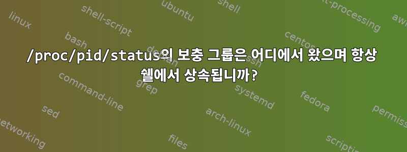 /proc/pid/status의 보충 그룹은 어디에서 왔으며 항상 쉘에서 상속됩니까?