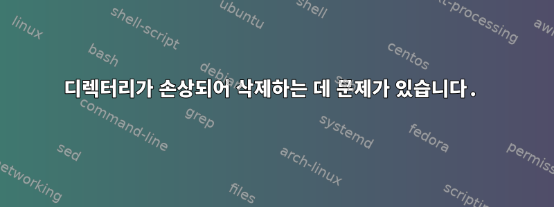 디렉터리가 손상되어 삭제하는 데 문제가 있습니다.