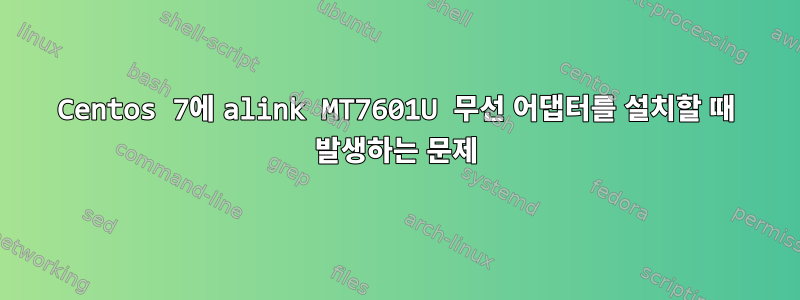 Centos 7에 alink MT7601U 무선 어댑터를 설치할 때 발생하는 문제