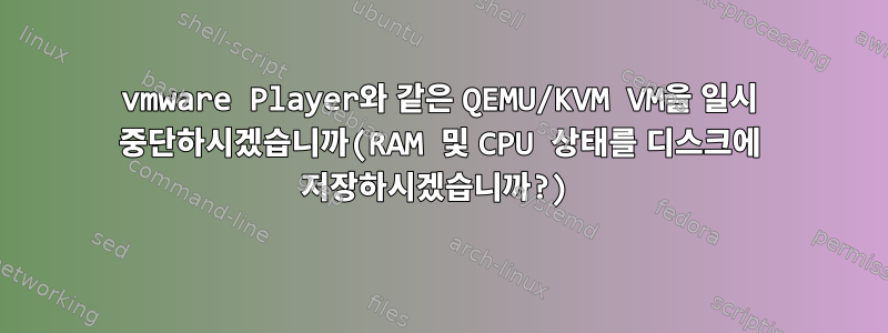 vmware Player와 같은 QEMU/KVM VM을 일시 중단하시겠습니까(RAM 및 CPU 상태를 디스크에 저장하시겠습니까?)