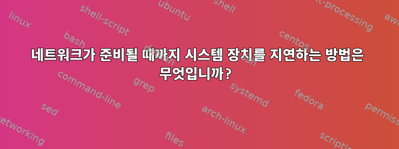 네트워크가 준비될 때까지 시스템 장치를 지연하는 방법은 무엇입니까?