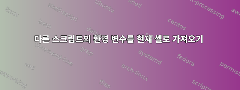 다른 스크립트의 환경 변수를 현재 셸로 가져오기