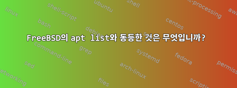 FreeBSD의 apt list와 동등한 것은 무엇입니까?