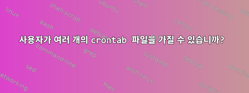 사용자가 여러 개의 crontab 파일을 가질 수 있습니까?